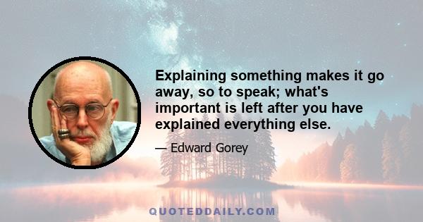 Explaining something makes it go away, so to speak; what's important is left after you have explained everything else.