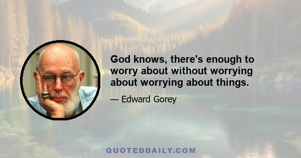 God knows, there's enough to worry about without worrying about worrying about things.