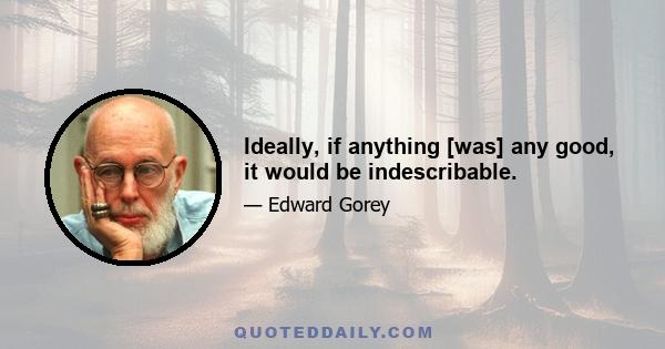 Ideally, if anything [was] any good, it would be indescribable.