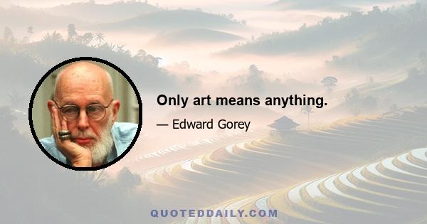 Only art means anything.