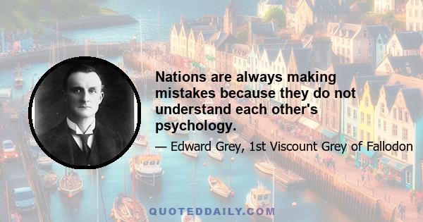 Nations are always making mistakes because they do not understand each other's psychology.