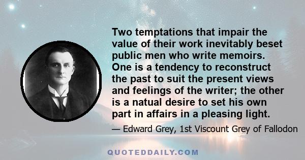 Two temptations that impair the value of their work inevitably beset public men who write memoirs. One is a tendency to reconstruct the past to suit the present views and feelings of the writer; the other is a natual