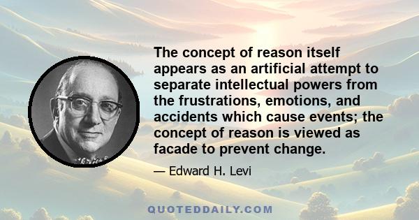 The concept of reason itself appears as an artificial attempt to separate intellectual powers from the frustrations, emotions, and accidents which cause events; the concept of reason is viewed as facade to prevent