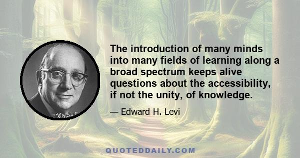 The introduction of many minds into many fields of learning along a broad spectrum keeps alive questions about the accessibility, if not the unity, of knowledge.