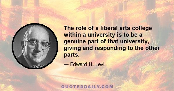 The role of a liberal arts college within a university is to be a genuine part of that university, giving and responding to the other parts.