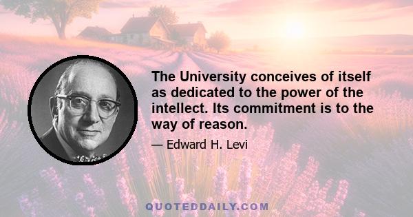 The University conceives of itself as dedicated to the power of the intellect. Its commitment is to the way of reason.