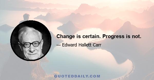 Change is certain. Progress is not.