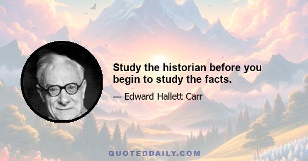 Study the historian before you begin to study the facts.