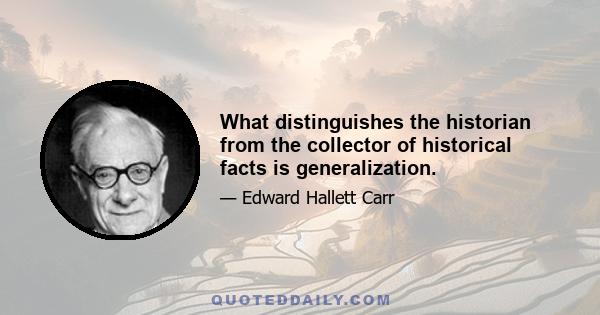 What distinguishes the historian from the collector of historical facts is generalization.