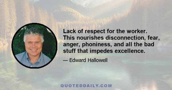 Lack of respect for the worker. This nourishes disconnection, fear, anger, phoniness, and all the bad stuff that impedes excellence.