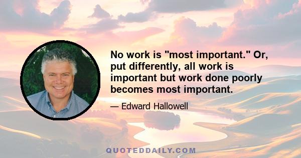 No work is most important. Or, put differently, all work is important but work done poorly becomes most important.