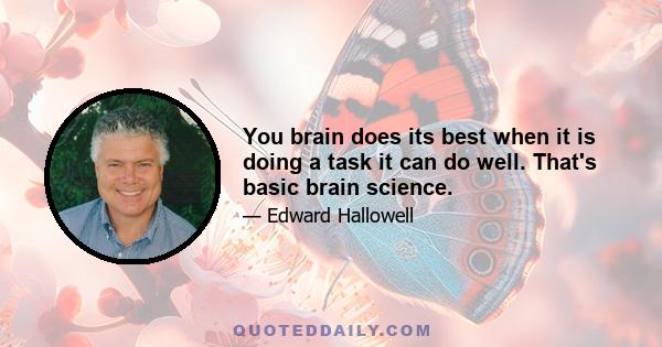 You brain does its best when it is doing a task it can do well. That's basic brain science.