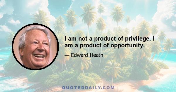 I am not a product of privilege, I am a product of opportunity.