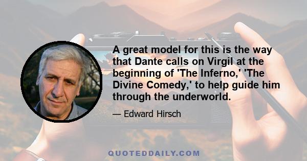 A great model for this is the way that Dante calls on Virgil at the beginning of 'The Inferno,' 'The Divine Comedy,' to help guide him through the underworld.