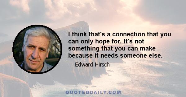 I think that's a connection that you can only hope for. It's not something that you can make because it needs someone else.