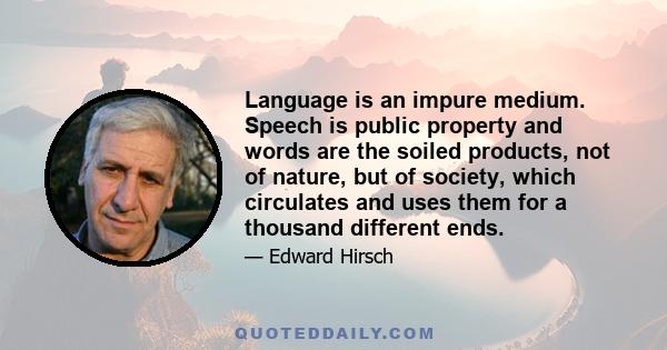 Language is an impure medium. Speech is public property and words are the soiled products, not of nature, but of society, which circulates and uses them for a thousand different ends.