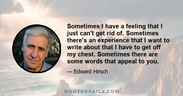 Sometimes I have a feeling that I just can't get rid of. Sometimes there's an experience that I want to write about that I have to get off my chest. Sometimes there are some words that appeal to you.