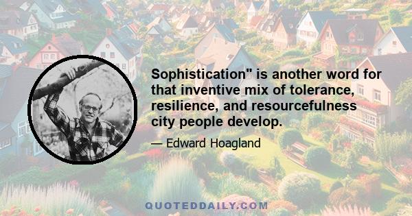 Sophistication is another word for that inventive mix of tolerance, resilience, and resourcefulness city people develop.