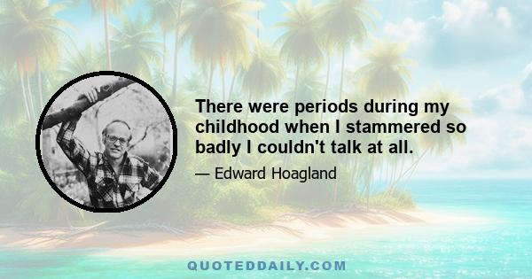 There were periods during my childhood when I stammered so badly I couldn't talk at all.