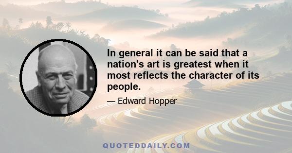 In general it can be said that a nation's art is greatest when it most reflects the character of its people.