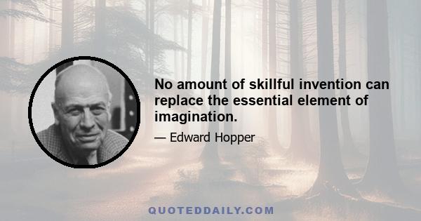 No amount of skillful invention can replace the essential element of imagination.