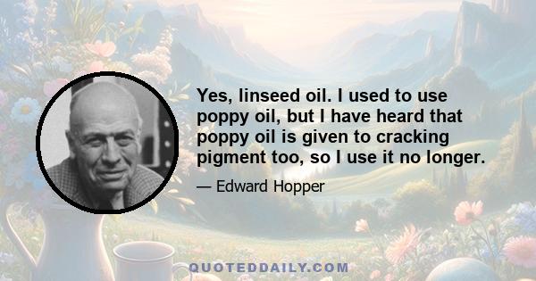 Yes, linseed oil. I used to use poppy oil, but I have heard that poppy oil is given to cracking pigment too, so I use it no longer.