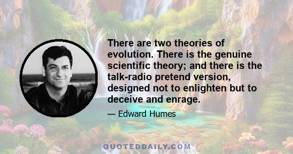 There are two theories of evolution. There is the genuine scientific theory; and there is the talk-radio pretend version, designed not to enlighten but to deceive and enrage.