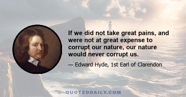 If we did not take great pains, and were not at great expense to corrupt our nature, our nature would never corrupt us.