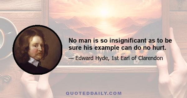 No man is so insignificant as to be sure his example can do no hurt.