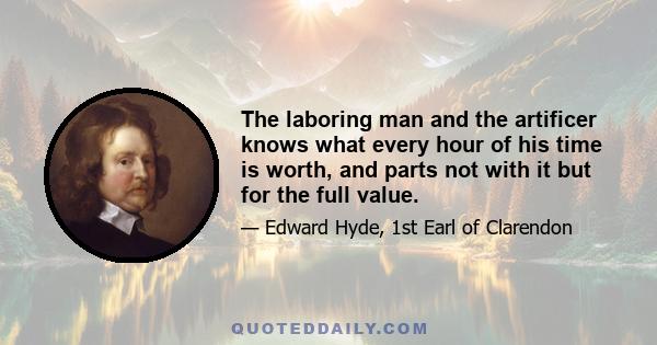 The laboring man and the artificer knows what every hour of his time is worth, and parts not with it but for the full value.