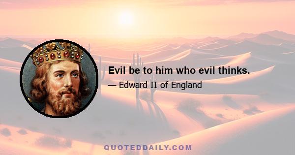 Evil be to him who evil thinks.