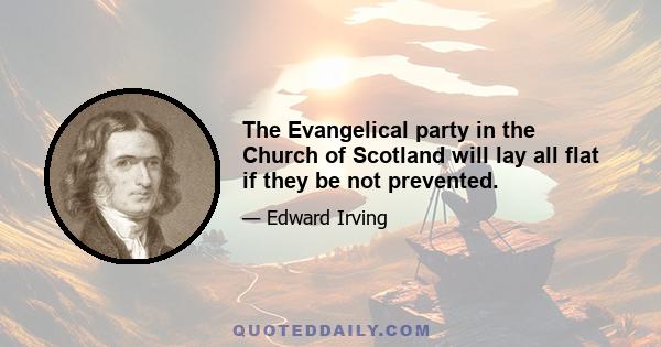 The Evangelical party in the Church of Scotland will lay all flat if they be not prevented.