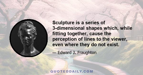 Sculpture is a series of 3-dimensional shapes which, while fitting together, cause the perception of lines to the viewer, even where they do not exist.