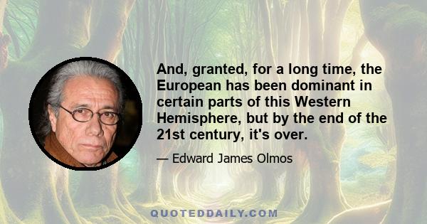 And, granted, for a long time, the European has been dominant in certain parts of this Western Hemisphere, but by the end of the 21st century, it's over.