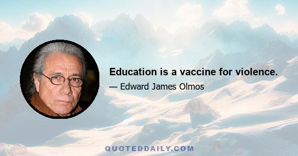 Education is a vaccine for violence.