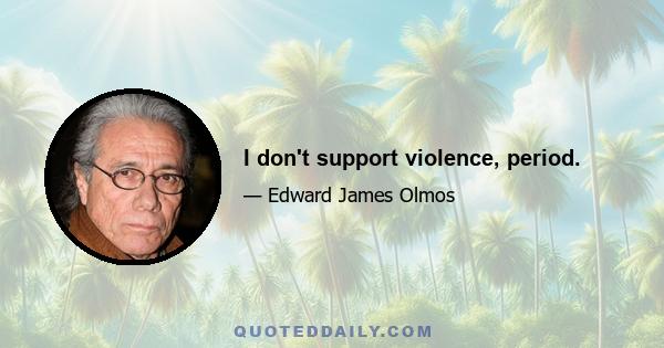 I don't support violence, period.