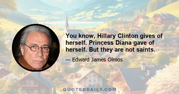 You know, Hillary Clinton gives of herself. Princess Diana gave of herself. But they are not saints.