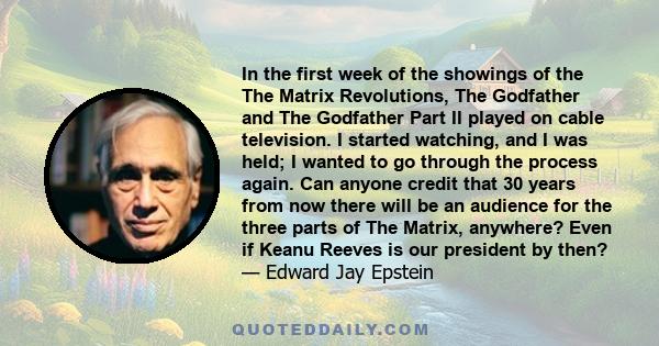 In the first week of the showings of the The Matrix Revolutions, The Godfather and The Godfather Part II played on cable television. I started watching, and I was held; I wanted to go through the process again. Can