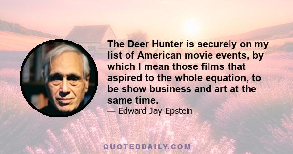 The Deer Hunter is securely on my list of American movie events, by which I mean those films that aspired to the whole equation, to be show business and art at the same time.