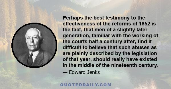 Perhaps the best testimony to the effectiveness of the reforms of 1852 is the fact, that men of a slightly later generation, familiar with the working of the courts half a century after, find it difficult to believe