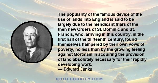 The popularity of the famous device of the use of lands into England is said to be largely due to the mendicant friars of the then new Orders of St. Dominic and St. Francis, who, arriving in this country, in the first