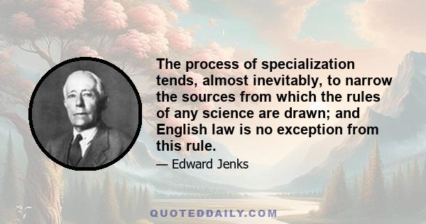 The process of specialization tends, almost inevitably, to narrow the sources from which the rules of any science are drawn; and English law is no exception from this rule.