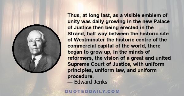 Thus, at long last, as a visible emblem of unity was daily growing in the new Palace of Justice then being erected in the Strand, half way between the historic site of Westminster the historic centre of the commercial