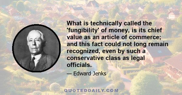 What is technically called the 'fungibility' of money, is its chief value as an article of commerce; and this fact could not long remain recognized, even by such a conservative class as legal officials.