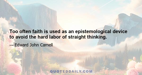 Too often faith is used as an epistemological device to avoid the hard labor of straight thinking.