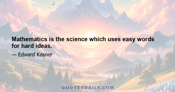 Mathematics is the science which uses easy words for hard ideas.