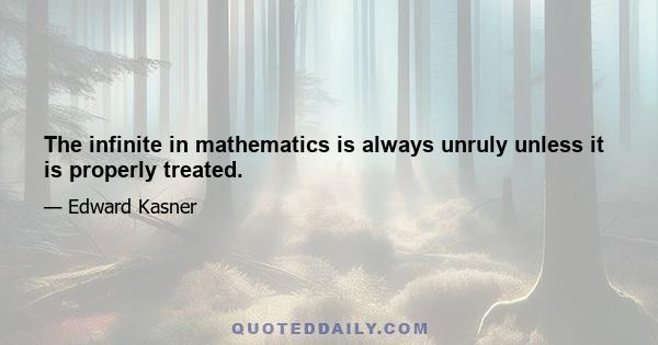 The infinite in mathematics is always unruly unless it is properly treated.