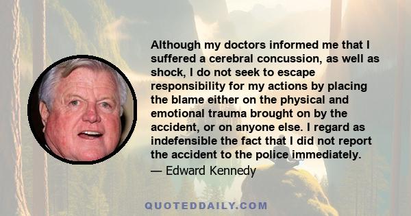 Although my doctors informed me that I suffered a cerebral concussion, as well as shock, I do not seek to escape responsibility for my actions by placing the blame either on the physical and emotional trauma brought on