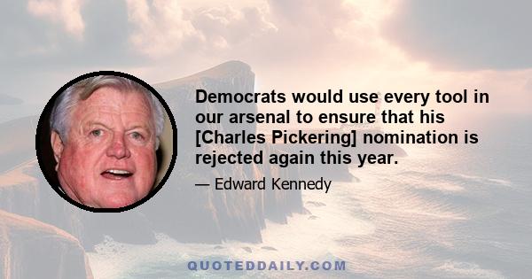 Democrats would use every tool in our arsenal to ensure that his [Charles Pickering] nomination is rejected again this year.