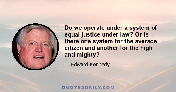 Do we operate under a system of equal justice under law? Or is there one system for the average citizen and another for the high and mighty?